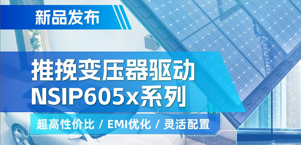 纳芯微推出高性价比的推挽变压器驱动NSIP605x系列，支持客户多样化灵活设计